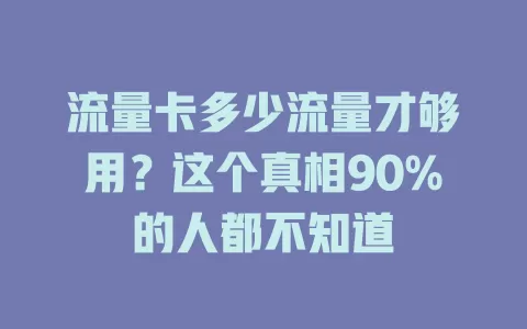 流量卡多少流量才够用？这个真相90%的人都不知道