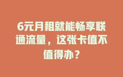 6元月租就能畅享联通流量，这张卡值不值得办？