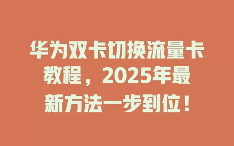 华为双卡切换流量卡教程，2025年最新方法一步到位！