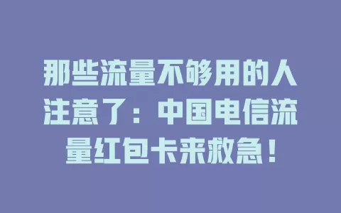 那些流量不够用的人注意了：中国电信流量红包卡来救急！