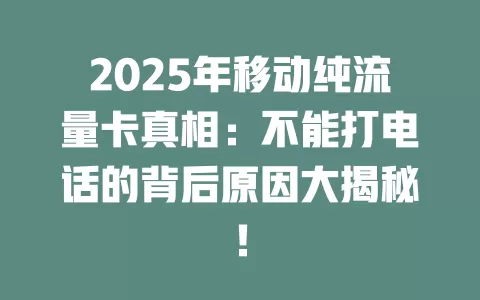 2025年移动纯流量卡真相：不能打电话的背后原因大揭秘！