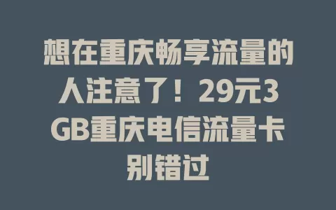 想在重庆畅享流量的人注意了！29元3GB重庆电信流量卡别错过