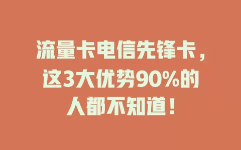 流量卡电信先锋卡，这3大优势90%的人都不知道！