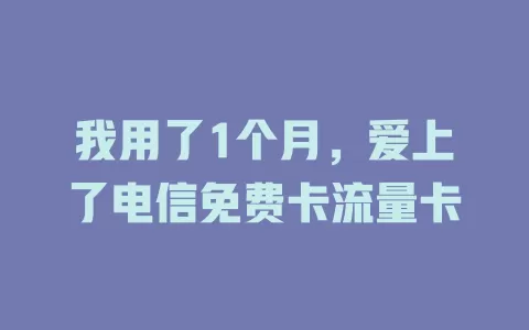 我用了1个月，爱上了电信免费卡流量卡