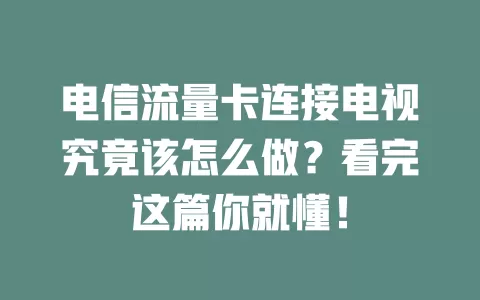 电信流量卡连接电视究竟该怎么做？看完这篇你就懂！