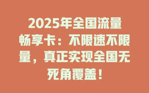2025年全国流量畅享卡：不限速不限量，真正实现全国无死角覆盖！