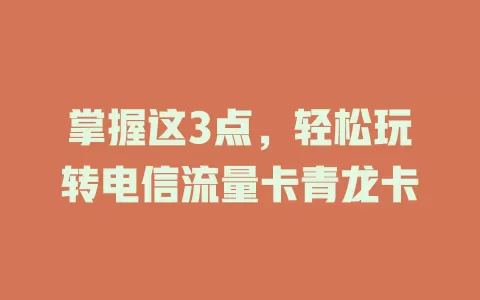 掌握这3点，轻松玩转电信流量卡青龙卡