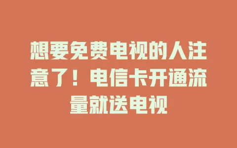 想要免费电视的人注意了！电信卡开通流量就送电视