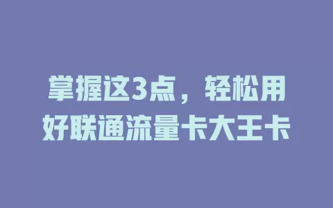 掌握这3点，轻松用好联通流量卡大王卡