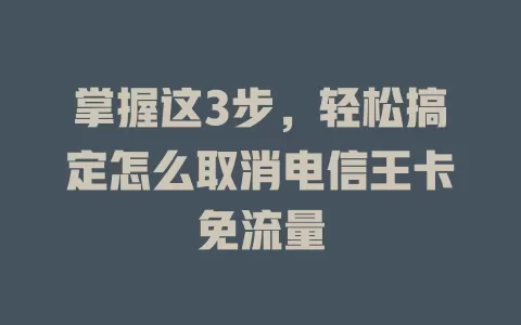 掌握这3步，轻松搞定怎么取消电信王卡免流量