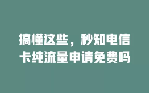 搞懂这些，秒知电信卡纯流量申请免费吗