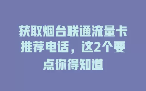 获取烟台联通流量卡推荐电话，这2个要点你得知道
