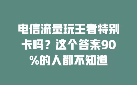 电信流量玩王者特别卡吗？这个答案90%的人都不知道