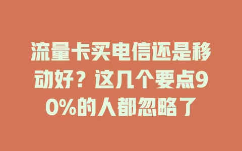流量卡买电信还是移动好？这几个要点90%的人都忽略了