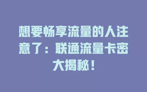 想要畅享流量的人注意了：联通流量卡密大揭秘！