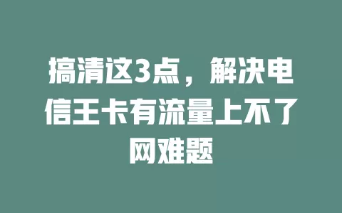 搞清这3点，解决电信王卡有流量上不了网难题