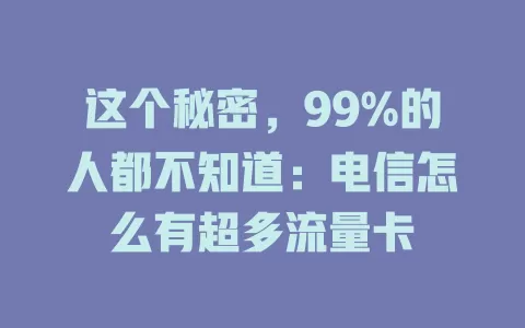 这个秘密，99%的人都不知道：电信怎么有超多流量卡