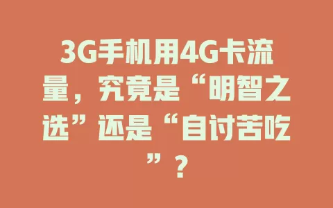 3G手机用4G卡流量，究竟是“明智之选”还是“自讨苦吃”？