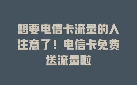 想要电信卡流量的人注意了！电信卡免费送流量啦