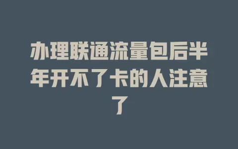 办理联通流量包后半年开不了卡的人注意了