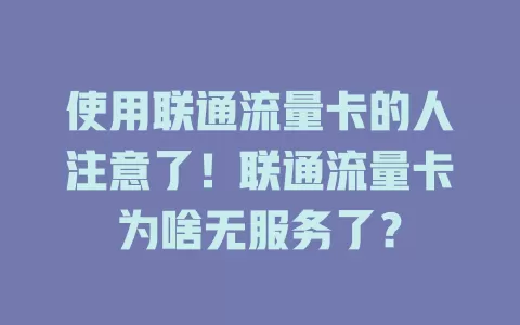 使用联通流量卡的人注意了！联通流量卡为啥无服务了？