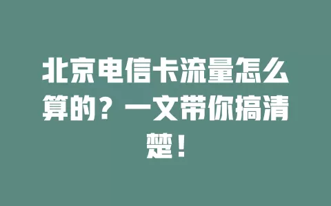 北京电信卡流量怎么算的？一文带你搞清楚！