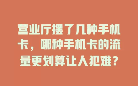 营业厅摆了几种手机卡，哪种手机卡的流量更划算让人犯难？
