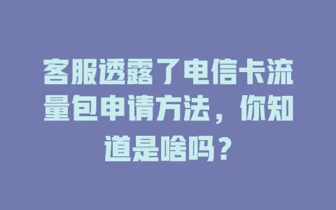 客服透露了电信卡流量包申请方法，你知道是啥吗？