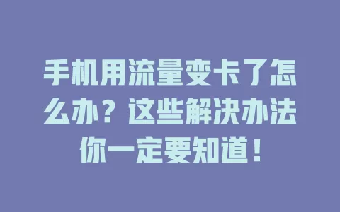 手机用流量变卡了怎么办？这些解决办法你一定要知道！