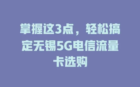 掌握这3点，轻松搞定无锡5G电信流量卡选购