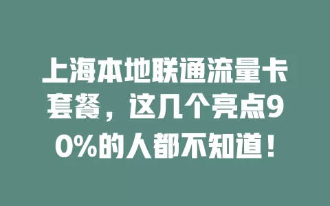 上海本地联通流量卡套餐，这几个亮点90%的人都不知道！