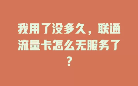 我用了没多久，联通流量卡怎么无服务了？