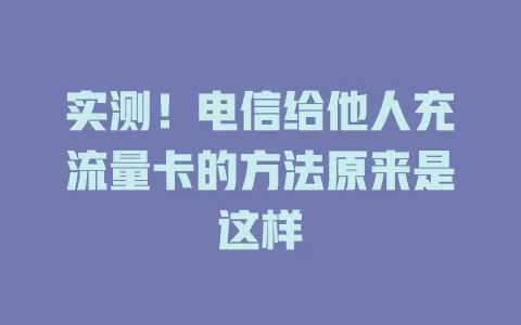 实测！电信给他人充流量卡的方法原来是这样