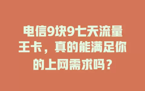 电信9块9七天流量王卡，真的能满足你的上网需求吗？