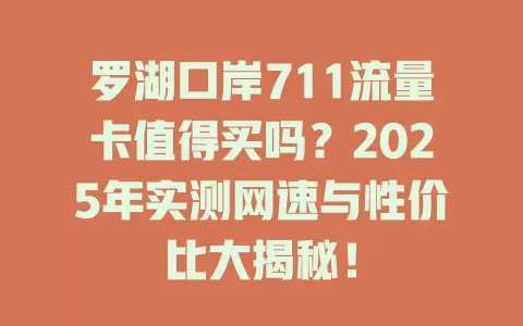 罗湖口岸711流量卡值得买吗？2025年实测网速与性价比大揭秘！
