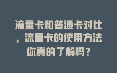 流量卡和普通卡对比，流量卡的使用方法你真的了解吗？