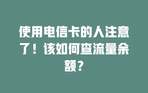 使用电信卡的人注意了！该如何查流量余额？