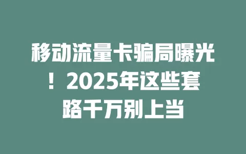 移动流量卡骗局曝光！2025年这些套路千万别上当