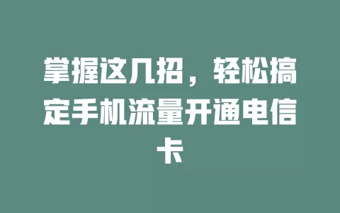 掌握这几招，轻松搞定手机流量开通电信卡