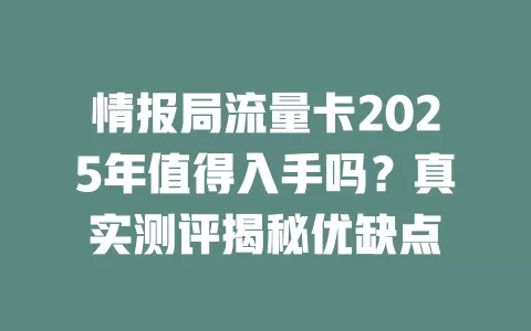 情报局流量卡2025年值得入手吗？真实测评揭秘优缺点