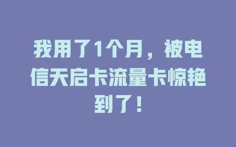 我用了1个月，被电信天启卡流量卡惊艳到了！