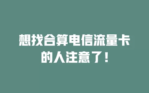 想找合算电信流量卡的人注意了！