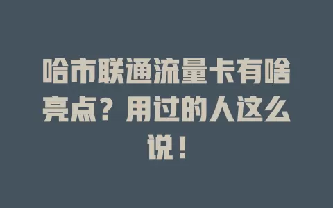 哈市联通流量卡有啥亮点？用过的人这么说！