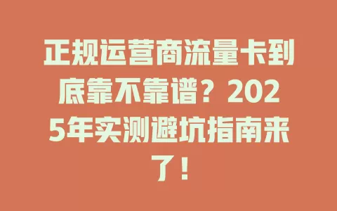 正规运营商流量卡到底靠不靠谱？2025年实测避坑指南来了！