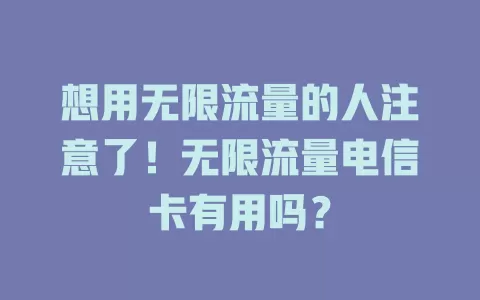 想用无限流量的人注意了！无限流量电信卡有用吗？