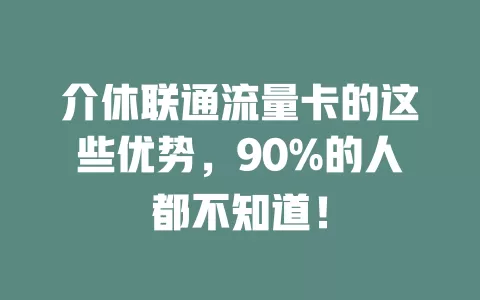 介休联通流量卡的这些优势，90%的人都不知道！