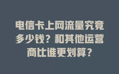 电信卡上网流量究竟多少钱？和其他运营商比谁更划算？