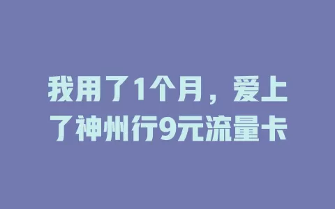 我用了1个月，爱上了神州行9元流量卡
