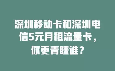 深圳移动卡和深圳电信5元月租流量卡，你更青睐谁？