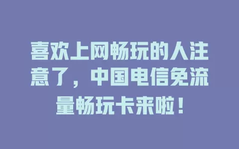喜欢上网畅玩的人注意了，中国电信免流量畅玩卡来啦！